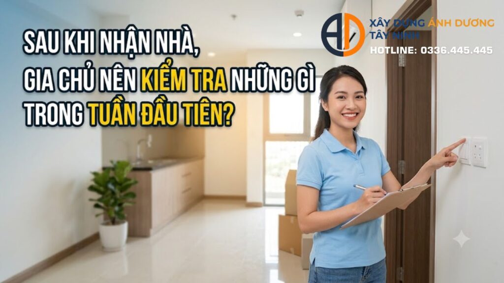 Sau khi nhận nhà, gia chủ nên kiểm tra những gì trong tuần đầu tiên?